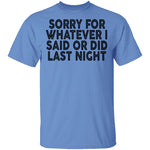 Sorry For Whatever I Said Or Did Last Night T-Shirt CustomCat
