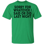 Sorry For Whatever I Said Or Did Last Night T-Shirt CustomCat