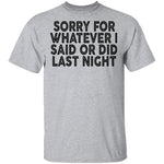 Sorry For Whatever I Said Or Did Last Night T-Shirt CustomCat