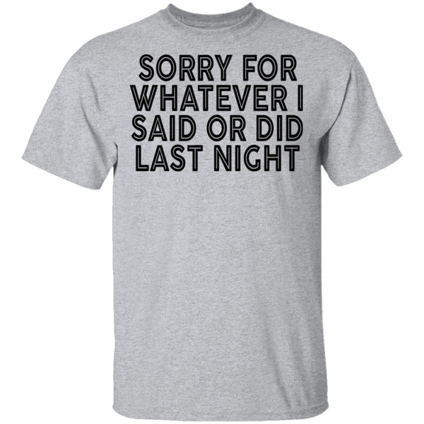 Sorry For Whatever I Said Or Did Last Night T-Shirt CustomCat