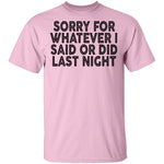 Sorry For Whatever I Said Or Did Last Night T-Shirt CustomCat