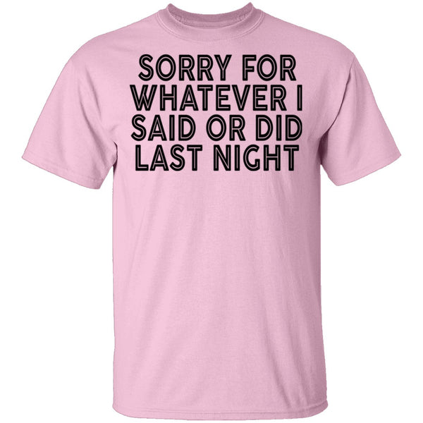 Sorry For Whatever I Said Or Did Last Night T-Shirt CustomCat