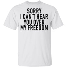 Sorry I Can't Hear You Over My Freedom T-Shirt
