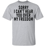 Sorry I Can't Hear You Over My Freedom T-Shirt CustomCat
