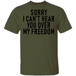 Sorry I Can't Hear You Over My Freedom T-Shirt CustomCat