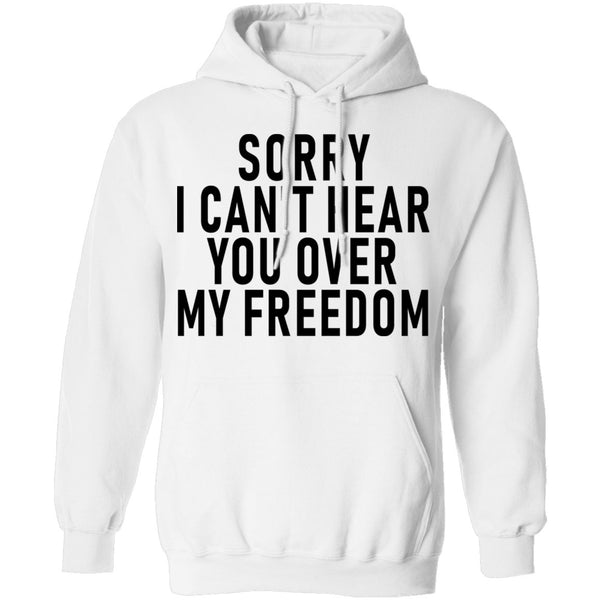 Sorry I Can't Hear You Over My Freedom T-Shirt CustomCat