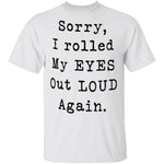 Sorry I Rolled My Eyes Out Loud Again T-Shirt CustomCat