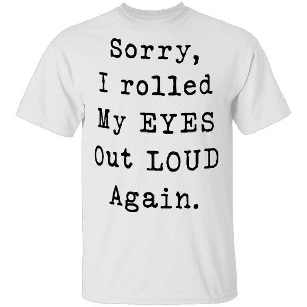 Sorry I Rolled My Eyes Out Loud Again T-Shirt CustomCat