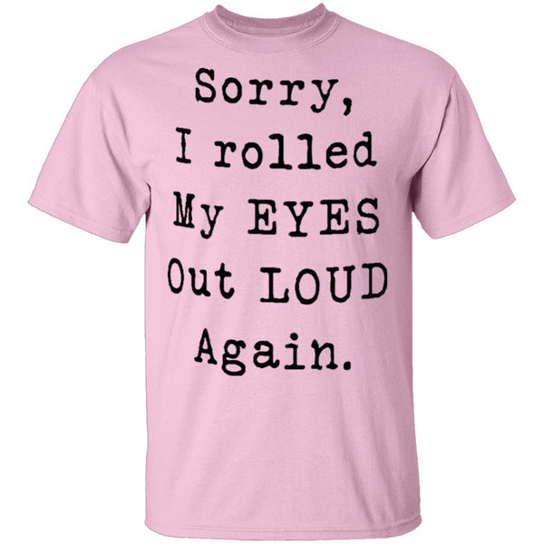 Sorry I Rolled My Eyes Out Loud Again T-Shirt CustomCat
