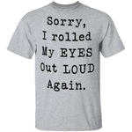 Sorry I Rolled My Eyes Out Loud Again T-Shirt CustomCat