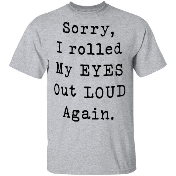 Sorry I Rolled My Eyes Out Loud Again T-Shirt CustomCat