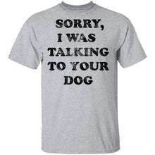 Sorry I Was Talking To Your Dog T-Shirt