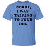 Sorry I Was Talking To Your Dog T-Shirt CustomCat