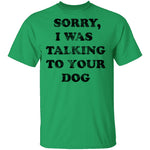 Sorry I Was Talking To Your Dog T-Shirt CustomCat