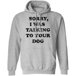 Sorry I Was Talking To Your Dog T-Shirt CustomCat
