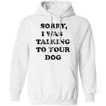 Sorry I Was Talking To Your Dog T-Shirt CustomCat