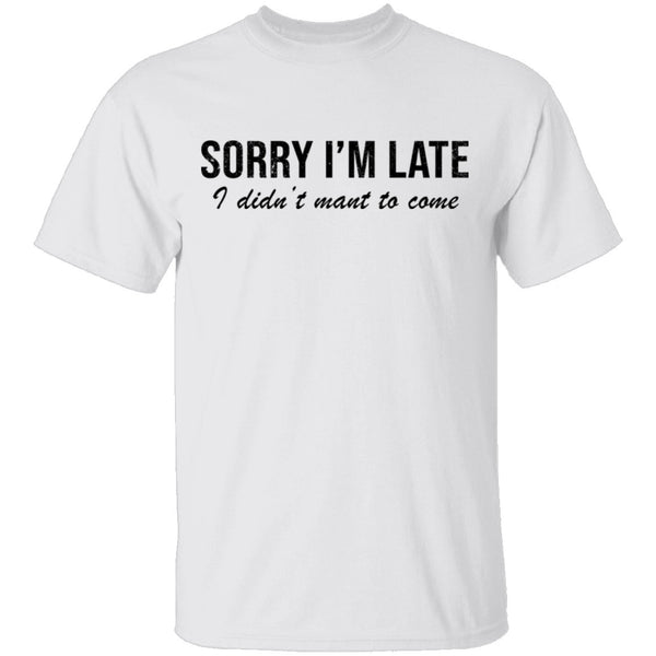 Sorry I'm Late I didn't Want To Come T-Shirt CustomCat
