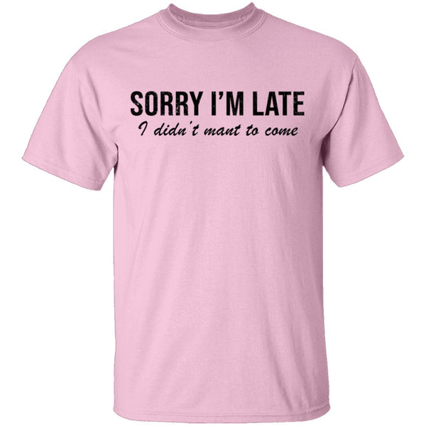 Sorry I'm Late I didn't Want To Come T-Shirt CustomCat