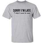 Sorry I'm Late I didn't Want To Come T-Shirt CustomCat