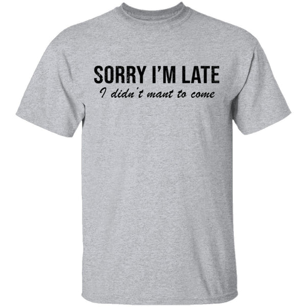 Sorry I'm Late I didn't Want To Come T-Shirt CustomCat