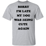 Sorry I'm Late My Dog Was Being Cute Again T-Shirt CustomCat