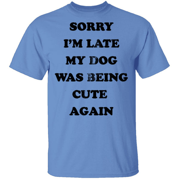 Sorry I'm Late My Dog Was Being Cute Again T-Shirt CustomCat