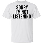 Sorry I'm Not Listening T-Shirt CustomCat