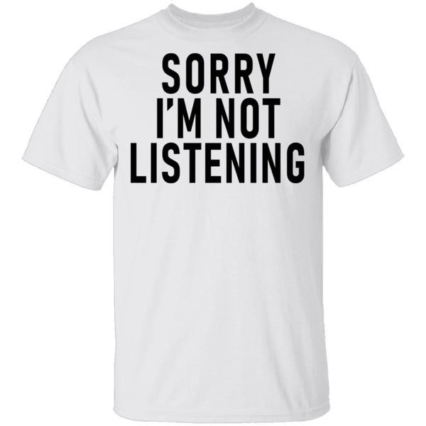 Sorry I'm Not Listening T-Shirt CustomCat