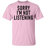 Sorry I'm Not Listening T-Shirt CustomCat