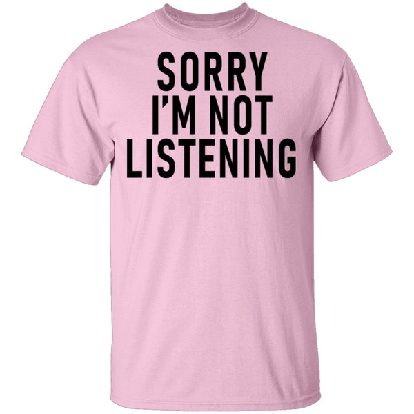 Sorry I'm Not Listening T-Shirt CustomCat