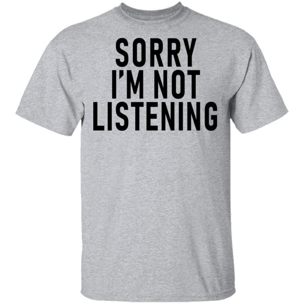 Sorry I'm Not Listening T-Shirt CustomCat