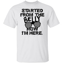 Started From The Belly Now I'm Here T-Shirt