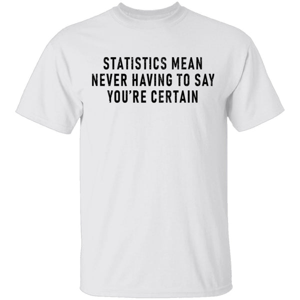 Statistics Mean Never Having To Say That You're Certain T-Shirt CustomCat