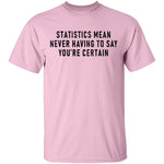 Statistics Mean Never Having To Say That You're Certain T-Shirt CustomCat