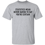 Statistics Mean Never Having To Say That You're Certain T-Shirt CustomCat