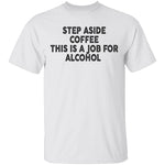 Step Aside Coffee This Is A Job For Alcohol T-Shirt CustomCat