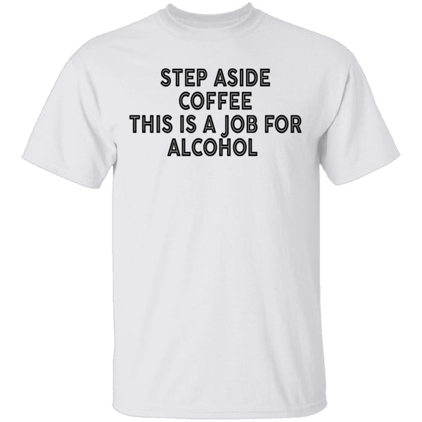 Step Aside Coffee This Is A Job For Alcohol T-Shirt CustomCat
