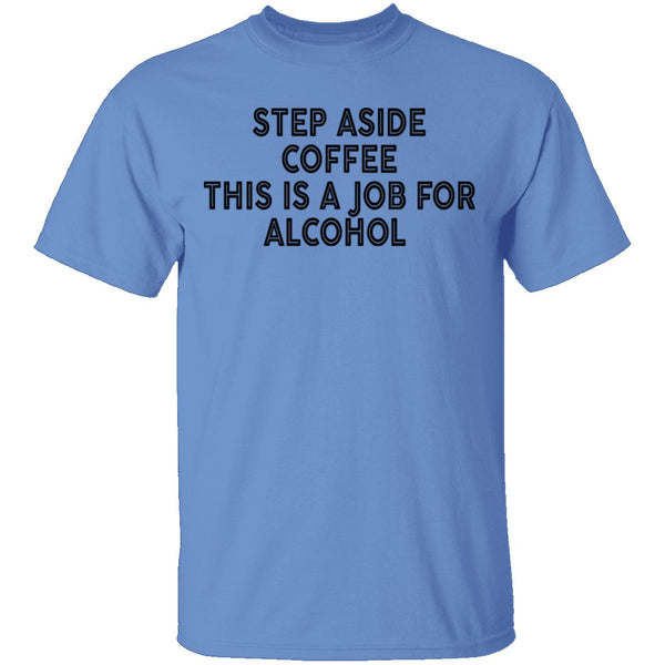 Step Aside Coffee This Is A Job For Alcohol T-Shirt CustomCat