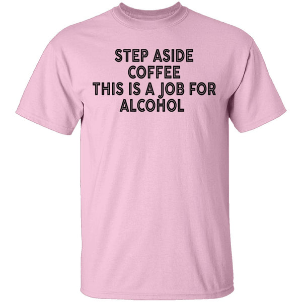 Step Aside Coffee This Is A Job For Alcohol T-Shirt CustomCat