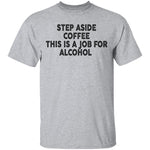 Step Aside Coffee This Is A Job For Alcohol T-Shirt CustomCat