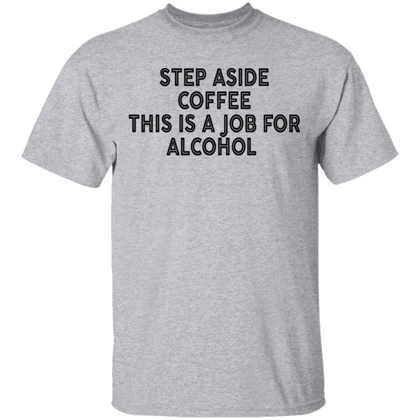 Step Aside Coffee This Is A Job For Alcohol T-Shirt CustomCat