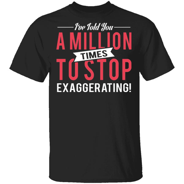 Stop Exaggerating T-Shirt CustomCat