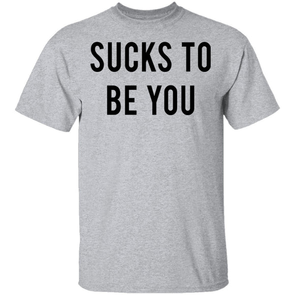 Sucks to be You T-Shirt CustomCat