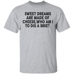 Sweet Dreams Are Made Of Cheese Who Am I To Dis A Brie T-Shirt CustomCat