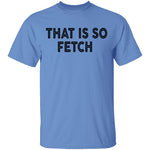 That Is So Fetch T-Shirt CustomCat