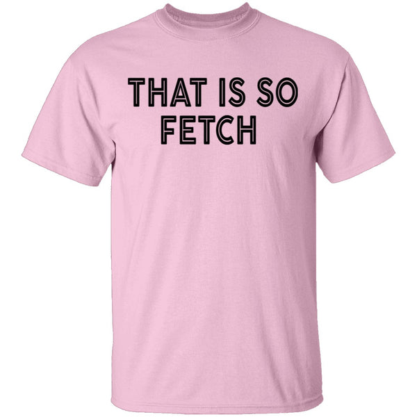 That Is So Fetch T-Shirt CustomCat