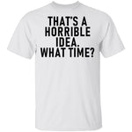 That's A Horrible Idea What Time T-Shirt CustomCat