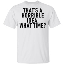 That's A Horrible Idea What Time T-Shirt