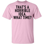 That's A Horrible Idea What Time T-Shirt CustomCat