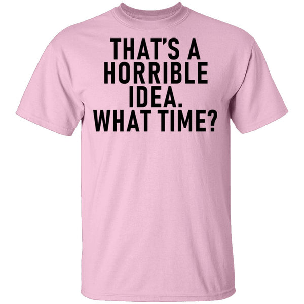 That's A Horrible Idea What Time T-Shirt CustomCat